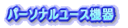 パーソナルユース機器